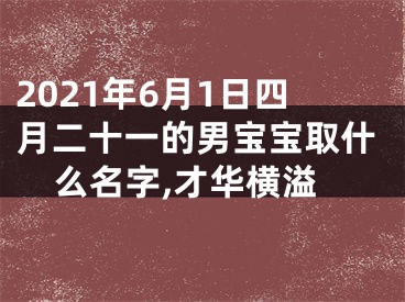 2021年6月1日四月二十一的男宝宝取什么名字,才华横溢