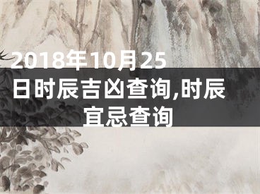 2018年10月25日时辰吉凶查询,时辰宜忌查询