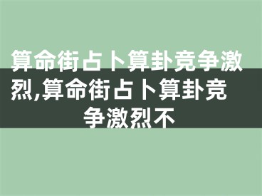 算命街占卜算卦竞争激烈,算命街占卜算卦竞争激烈不