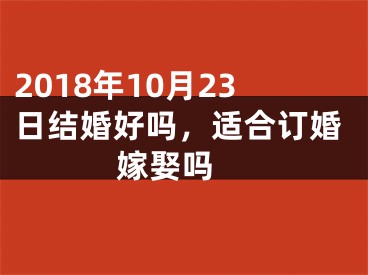 2018年10月23日结婚好吗，适合订婚嫁娶吗 