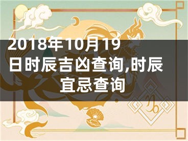 2018年10月19日时辰吉凶查询,时辰宜忌查询