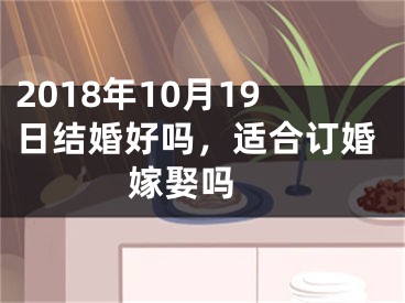 2018年10月19日结婚好吗，适合订婚嫁娶吗 