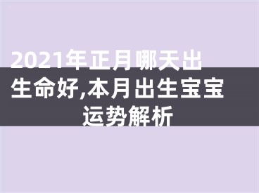 2021年正月哪天出生命好,本月出生宝宝运势解析