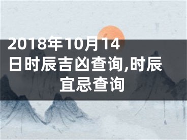 2018年10月14日时辰吉凶查询,时辰宜忌查询