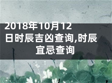 2018年10月12日时辰吉凶查询,时辰宜忌查询