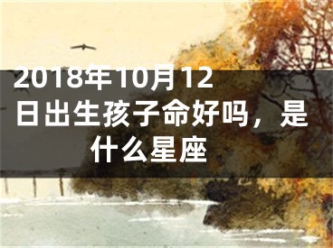 2018年10月12日出生孩子命好吗，是什么星座 