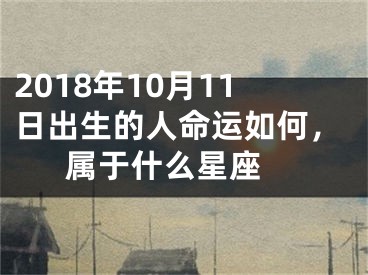 2018年10月11日出生的人命运如何，属于什么星座 