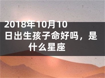 2018年10月10日出生孩子命好吗，是什么星座 