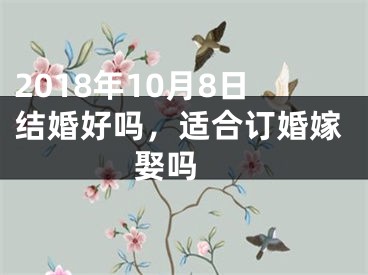 2018年10月8日结婚好吗，适合订婚嫁娶吗 