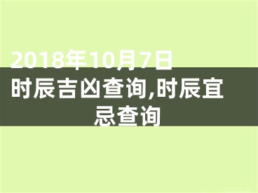 2018年10月7日时辰吉凶查询,时辰宜忌查询