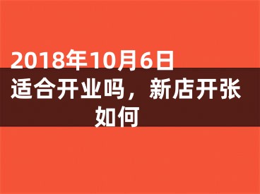 2018年10月6日适合开业吗，新店开张如何 