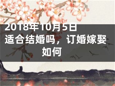 2018年10月5日适合结婚吗，订婚嫁娶如何 