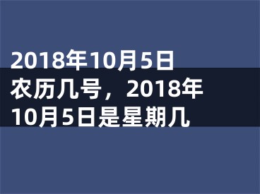 2018年10月5日农历几号，2018年10月5日是星期几 