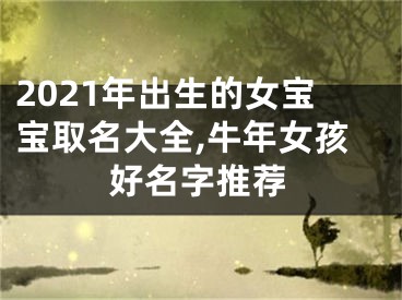 2021年出生的女宝宝取名大全,牛年女孩好名字推荐