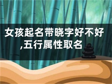 女孩起名带晓字好不好,五行属性取名