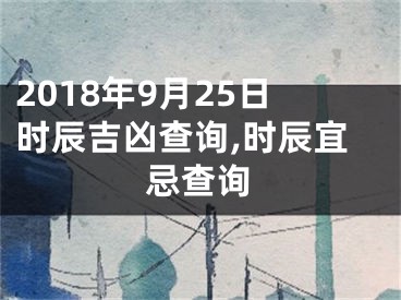 2018年9月25日时辰吉凶查询,时辰宜忌查询