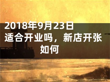 2018年9月23日适合开业吗，新店开张如何 