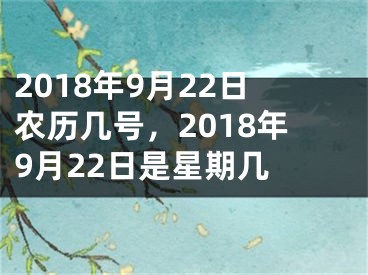 2018年9月22日农历几号，2018年9月22日是星期几 