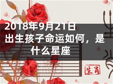 2018年9月21日出生孩子命运如何，是什么星座 