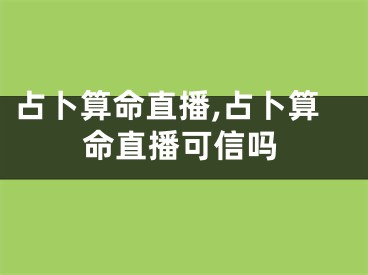 占卜算命直播,占卜算命直播可信吗