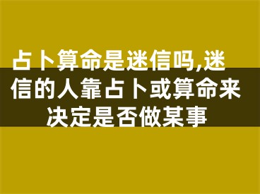 占卜算命是迷信吗,迷信的人靠占卜或算命来决定是否做某事