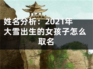 姓名分析：2021年大雪出生的女孩子怎么取名