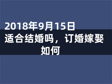 2018年9月15日适合结婚吗，订婚嫁娶如何 