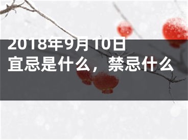 2018年9月10日宜忌是什么，禁忌什么 