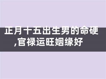 正月十五出生男的命硬,官禄运旺姻缘好