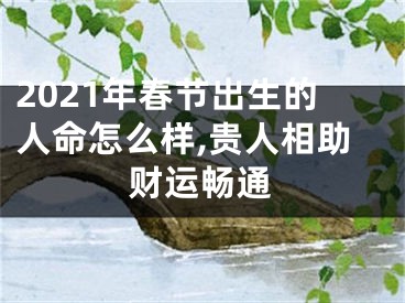 2021年春节出生的人命怎么样,贵人相助财运畅通