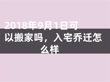 2018年9月1日可以搬家吗，入宅乔迁怎么样 