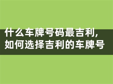 什么车牌号码最吉利,如何选择吉利的车牌号