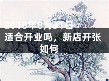 2018年8月31日适合开业吗，新店开张如何 