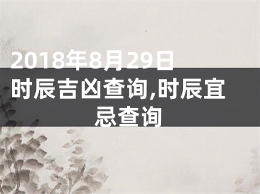 2018年8月29日时辰吉凶查询,时辰宜忌查询