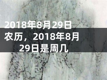 2018年8月29日农历，2018年8月29日是周几 