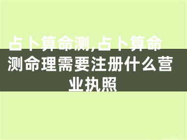 占卜算命测,占卜算命测命理需要注册什么营业执照