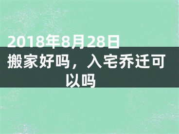 2018年8月28日搬家好吗，入宅乔迁可以吗 