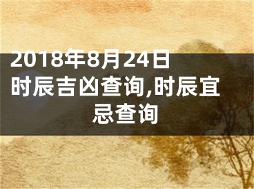 2018年8月24日时辰吉凶查询,时辰宜忌查询