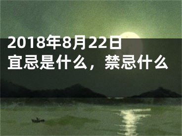 2018年8月22日宜忌是什么，禁忌什么 