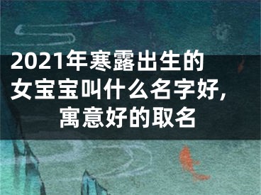 2021年寒露出生的女宝宝叫什么名字好,寓意好的取名