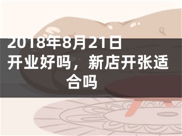 2018年8月21日开业好吗，新店开张适合吗 