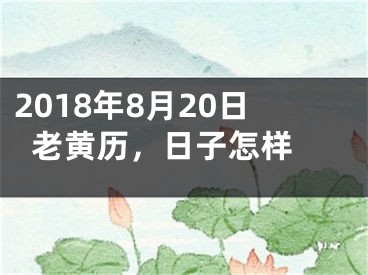 2018年8月20日老黄历，日子怎样 