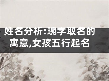 姓名分析:琬字取名的寓意,女孩五行起名