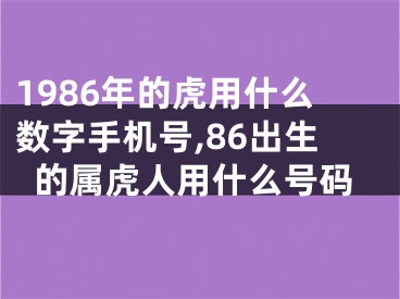 1986年的虎用什么数字手机号,86出生的属虎人用什么号码