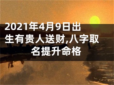 2021年4月9日出生有贵人送财,八字取名提升命格