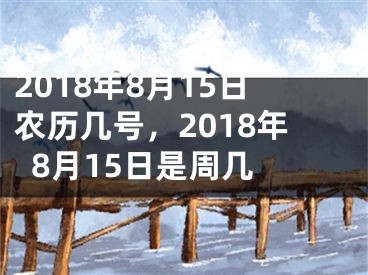 2018年8月15日农历几号，2018年8月15日是周几 