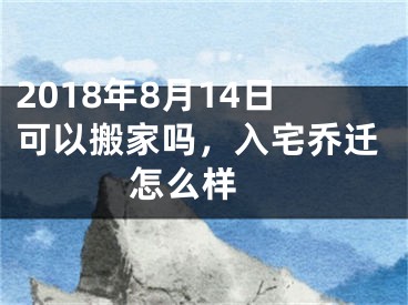 2018年8月14日可以搬家吗，入宅乔迁怎么样 