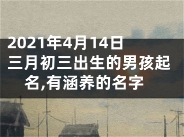 2021年4月14日三月初三出生的男孩起名,有涵养的名字