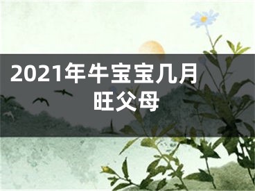 2021年牛宝宝几月旺父母