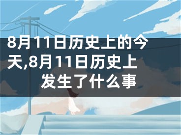 8月11日历史上的今天,8月11日历史上发生了什么事